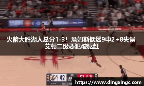 火箭大胜湖人总分1-3！詹姆斯低迷9中2+8失误 艾顿二级恶犯被驱赶